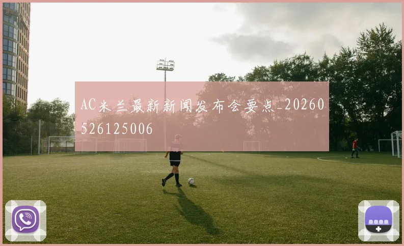 AC米兰最新新闻发布会要点_20260526125006